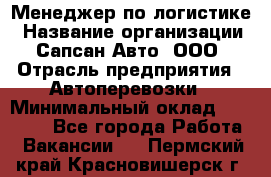 Менеджер по логистике › Название организации ­ Сапсан-Авто, ООО › Отрасль предприятия ­ Автоперевозки › Минимальный оклад ­ 60 077 - Все города Работа » Вакансии   . Пермский край,Красновишерск г.